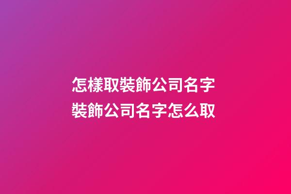 怎樣取裝飾公司名字 裝飾公司名字怎么取-第1張-公司起名-玄機派